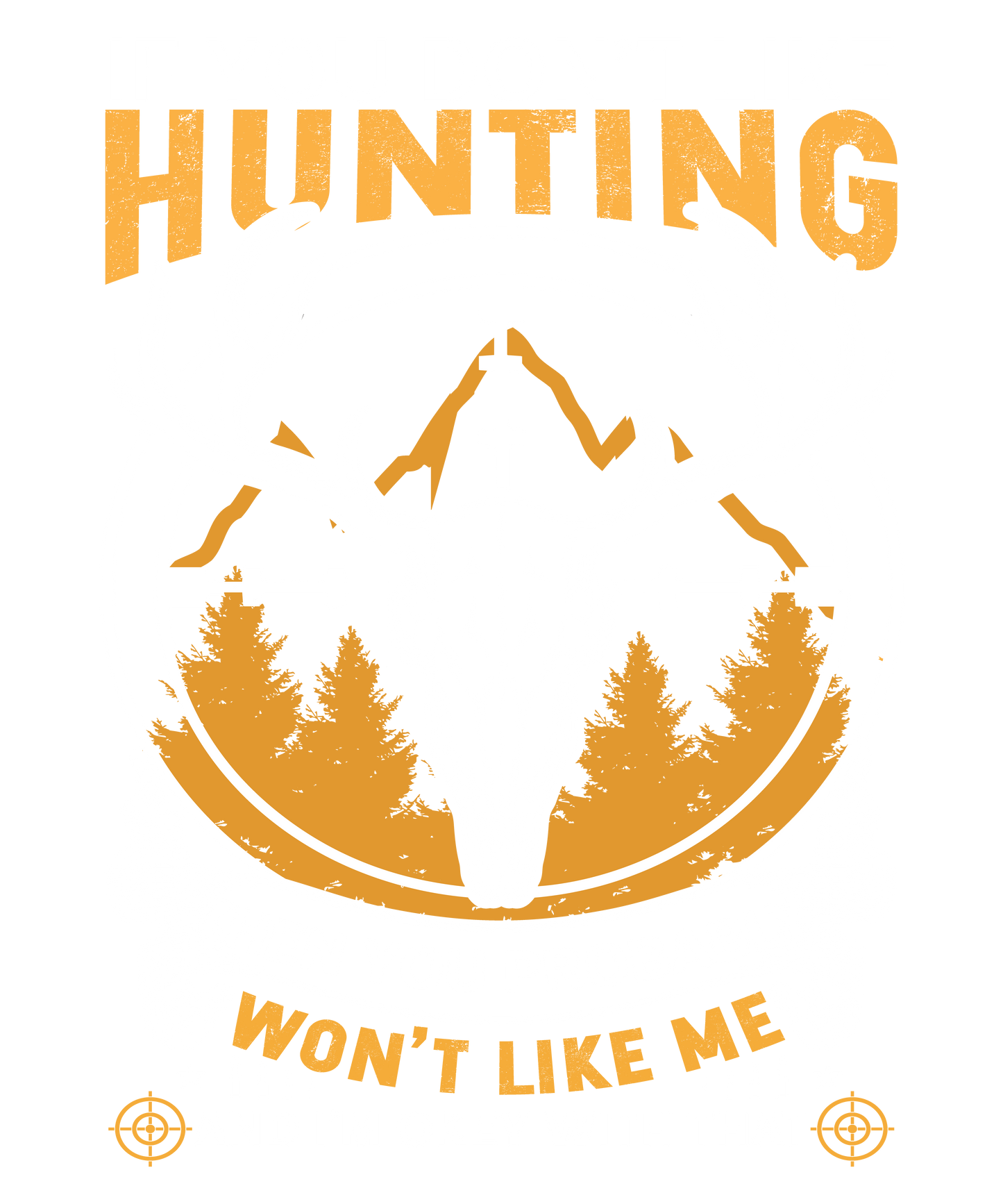 IF YOU DON'T LIKE HUNTING YOU WON'T LIKE ME