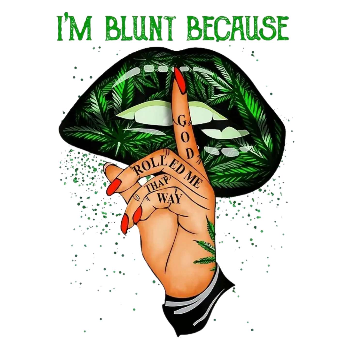 I'M BLUNT BECAUSE GOD ROLLED ME THAT WAY