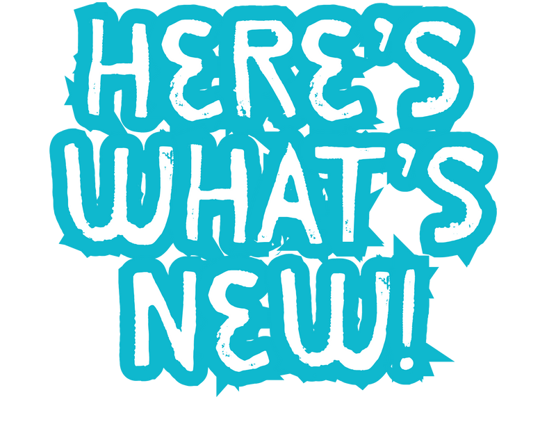 HERE'S WHAT'S NEW!