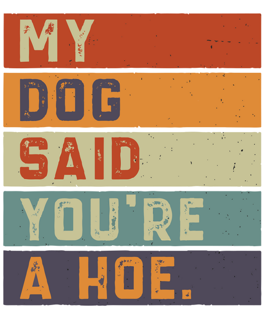 MY DOG SAID YOU'RE HOE