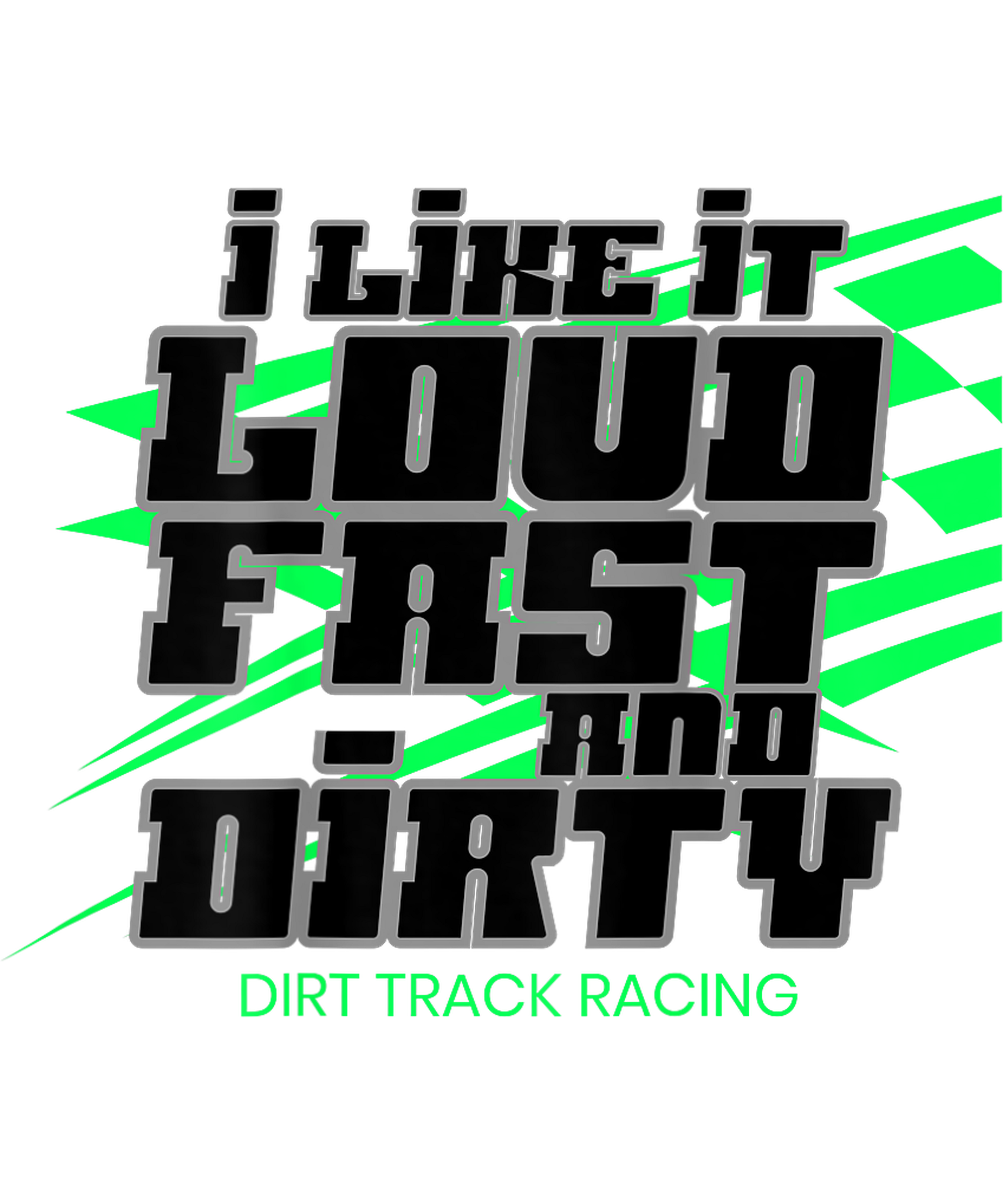 I LIKE IT LOUD FAST AND DIRTY