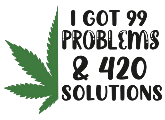 I GOT 99 PROBLEMS AND 420 SOLUTIONS