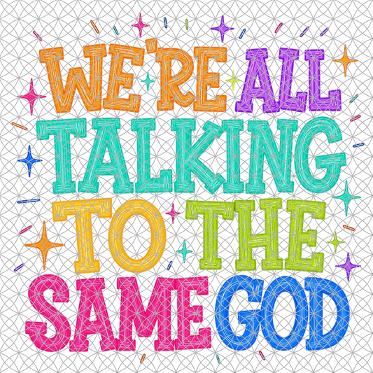 WE'RE ALL TALKING TO THE SAME GOD