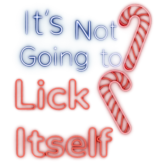 IT'S NOT GOING TO LICK ITSELF