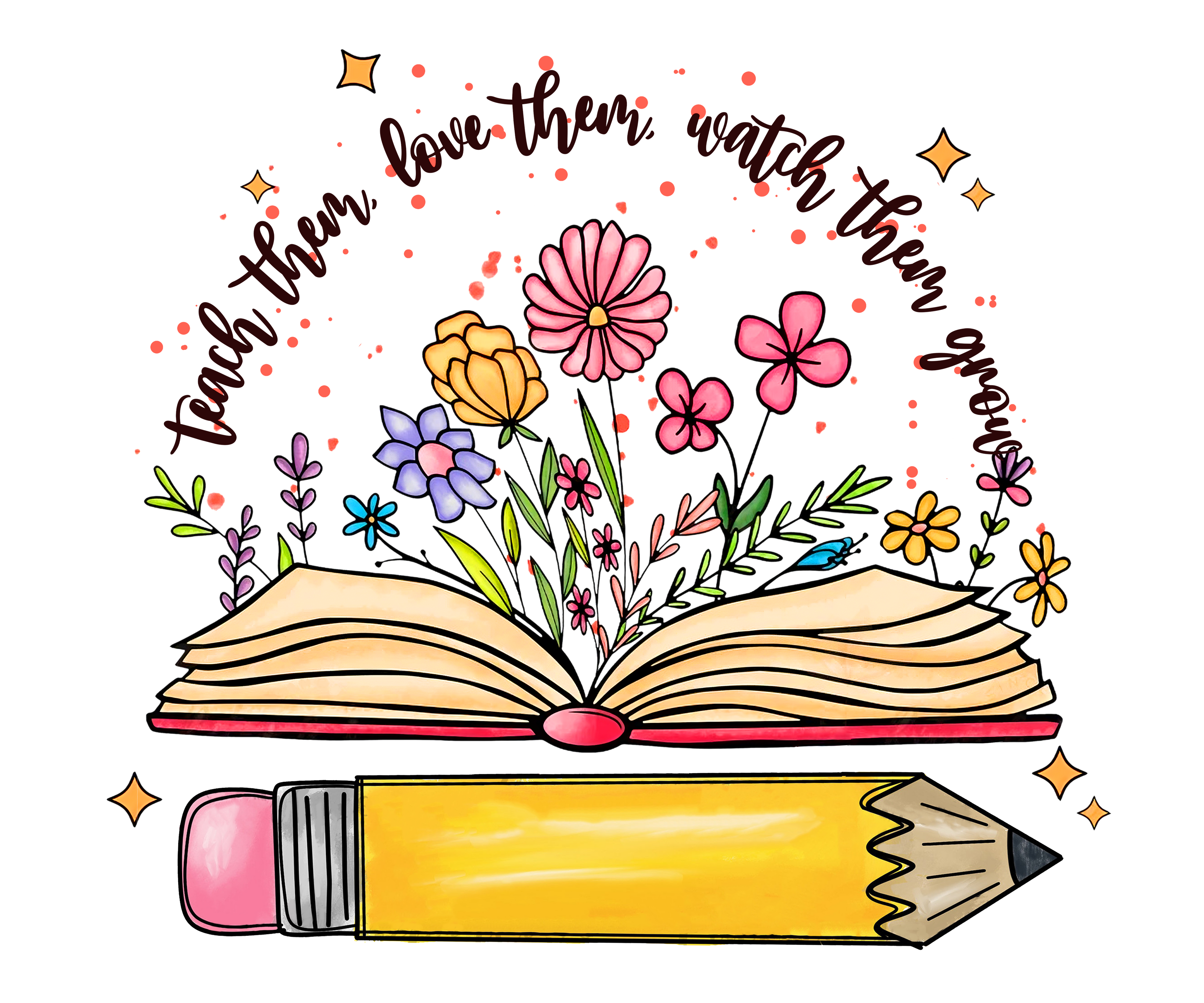 TEACH THEM LOVE THEM WATCH THEM GROW