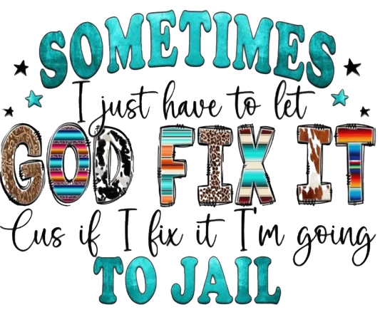 SOMETIMES YOU HAVE TO LET GOD FIX IT