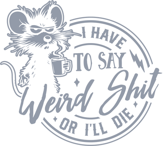 I HAVE TO SAY WEIRD SHIT OR I'LL DIE