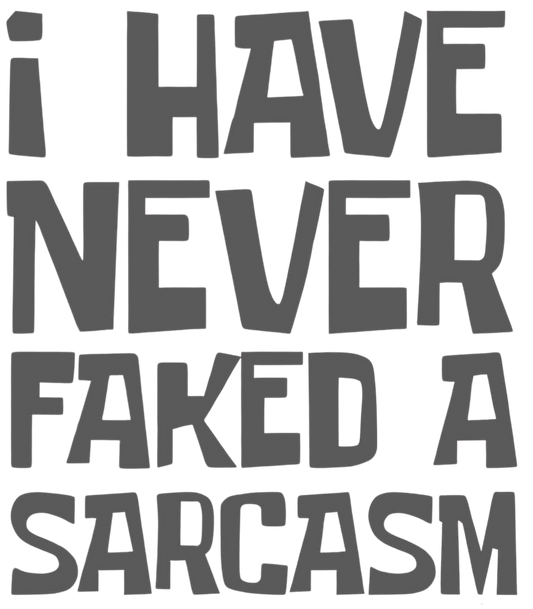 I HAVE NEVER FAKED A SARCASM