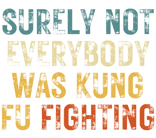 SURELY NOT EVERYONE WAS KUNG FU FIGHTING