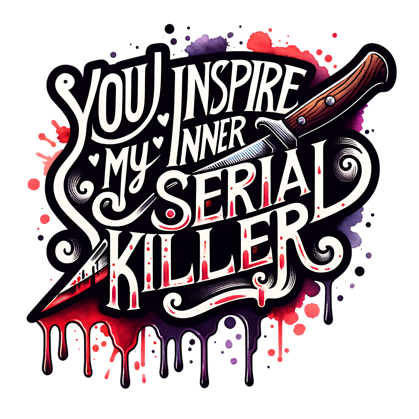 YOU INSPIRE MY INNER SERIAL KILLER