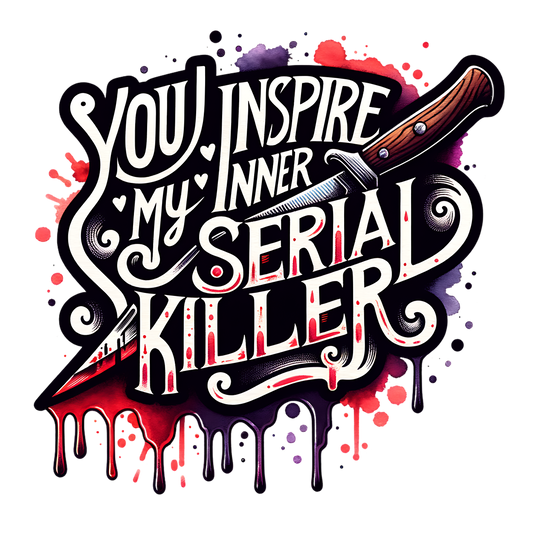 YOU INSPIRE MY INNER SERIAL KILLER