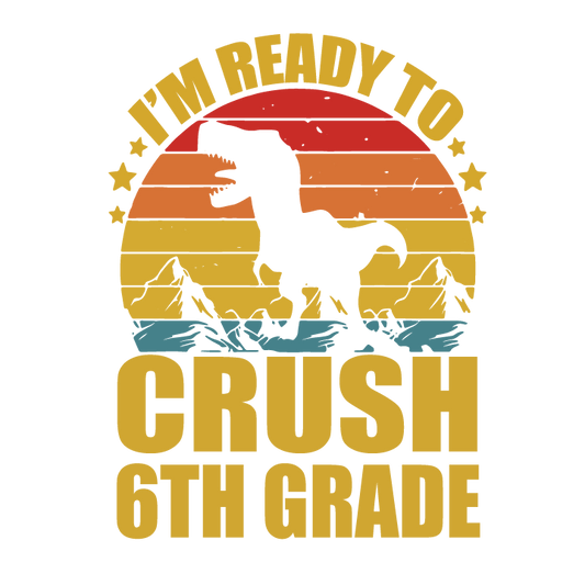 I'M READY TO CRUSH 6TH GRADE DINOSAUR