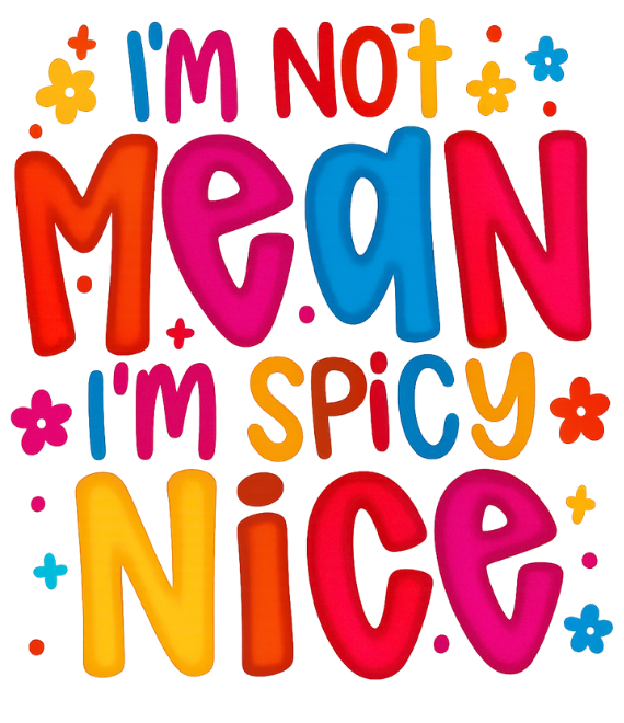 I'M NOT MEAN I'M SPICY NICE