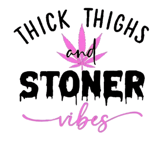 THICK THIGHS AND STONER VIBES